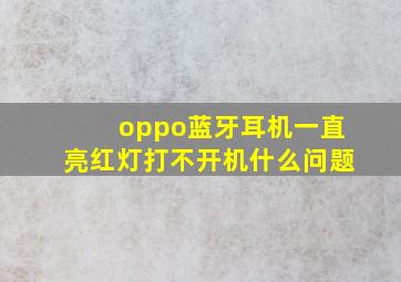 oppo蓝牙耳机一直亮红灯打不开机什么问题