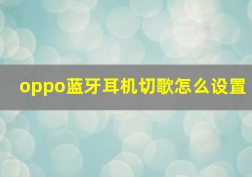 oppo蓝牙耳机切歌怎么设置