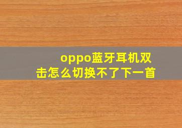 oppo蓝牙耳机双击怎么切换不了下一首