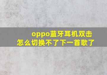 oppo蓝牙耳机双击怎么切换不了下一首歌了