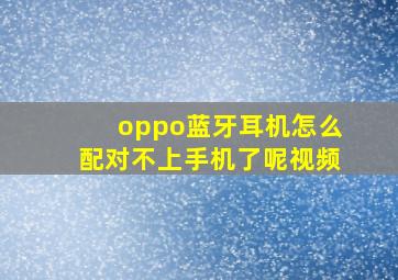 oppo蓝牙耳机怎么配对不上手机了呢视频