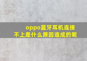 oppo蓝牙耳机连接不上是什么原因造成的呢