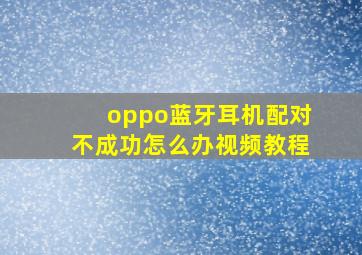 oppo蓝牙耳机配对不成功怎么办视频教程