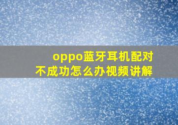 oppo蓝牙耳机配对不成功怎么办视频讲解