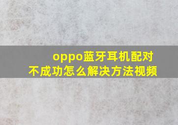 oppo蓝牙耳机配对不成功怎么解决方法视频