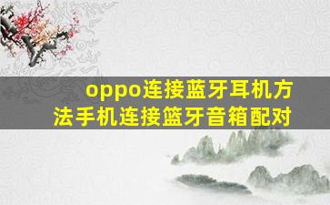 oppo连接蓝牙耳机方法手机连接篮牙音箱配对