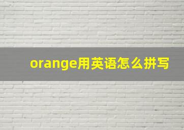 orange用英语怎么拼写