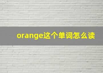 orange这个单词怎么读