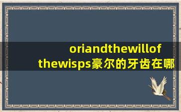 oriandthewillofthewisps豪尔的牙齿在哪