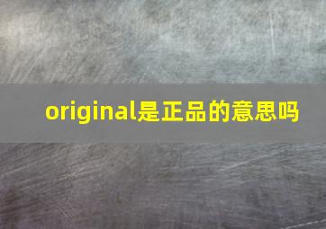 original是正品的意思吗