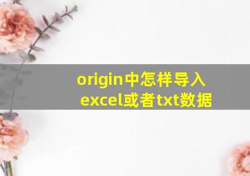 origin中怎样导入excel或者txt数据