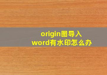 origin图导入word有水印怎么办