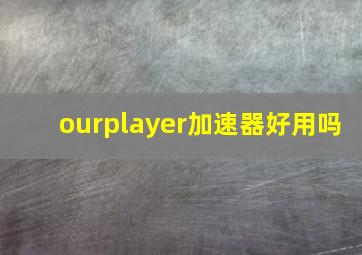 ourplayer加速器好用吗