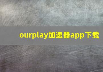 ourplay加速器app下载