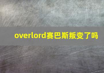 overlord赛巴斯叛变了吗