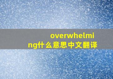 overwhelming什么意思中文翻译