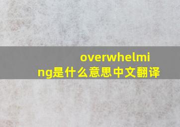 overwhelming是什么意思中文翻译