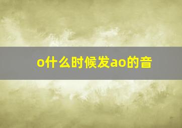 o什么时候发ao的音