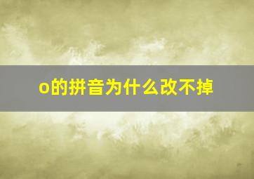 o的拼音为什么改不掉