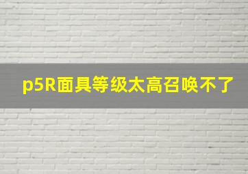 p5R面具等级太高召唤不了