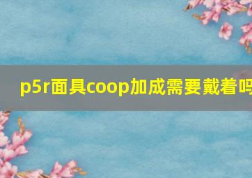 p5r面具coop加成需要戴着吗