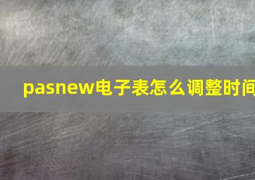 pasnew电子表怎么调整时间