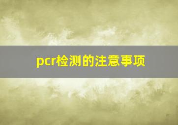 pcr检测的注意事项