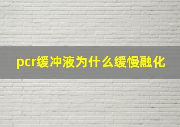 pcr缓冲液为什么缓慢融化