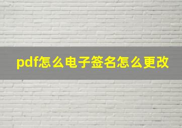 pdf怎么电子签名怎么更改