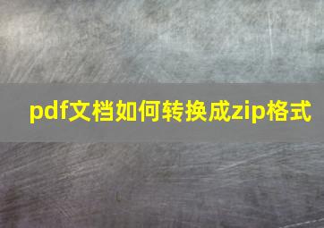 pdf文档如何转换成zip格式