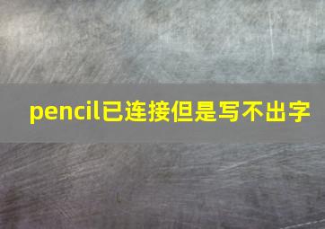 pencil已连接但是写不出字