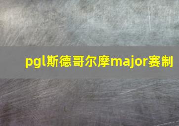 pgl斯德哥尔摩major赛制