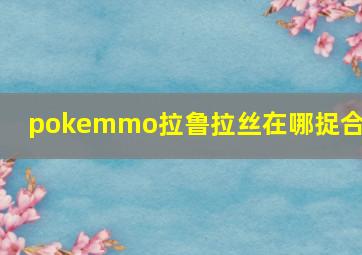 pokemmo拉鲁拉丝在哪捉合众