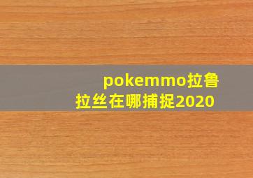 pokemmo拉鲁拉丝在哪捕捉2020