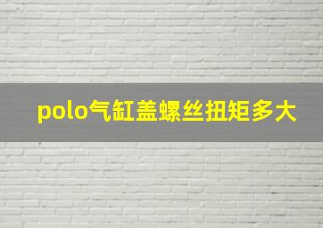 polo气缸盖螺丝扭矩多大