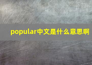 popular中文是什么意思啊