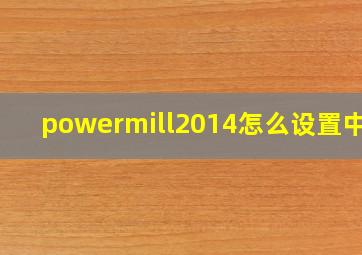 powermill2014怎么设置中文