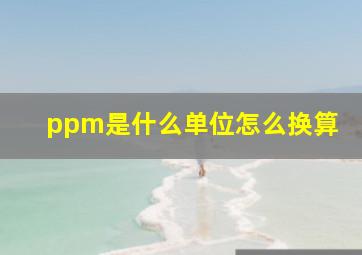 ppm是什么单位怎么换算