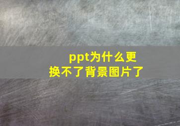 ppt为什么更换不了背景图片了