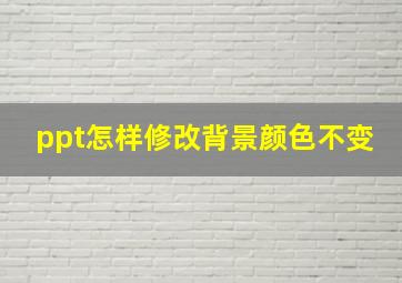 ppt怎样修改背景颜色不变