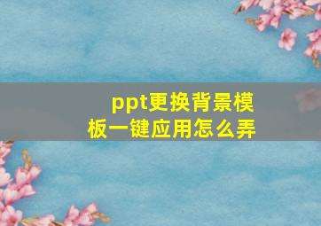 ppt更换背景模板一键应用怎么弄