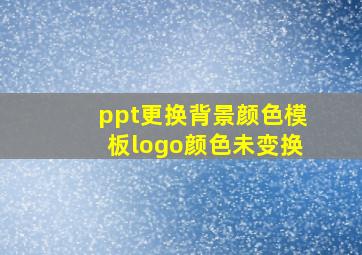 ppt更换背景颜色模板logo颜色未变换