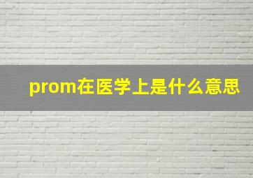 prom在医学上是什么意思