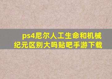 ps4尼尔人工生命和机械纪元区别大吗贴吧手游下载