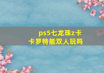 ps5七龙珠z卡卡罗特能双人玩吗