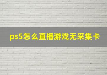 ps5怎么直播游戏无采集卡