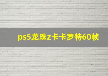 ps5龙珠z卡卡罗特60帧