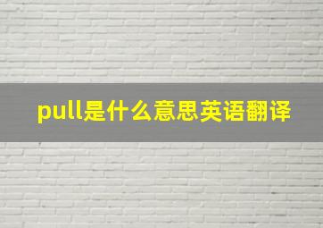 pull是什么意思英语翻译