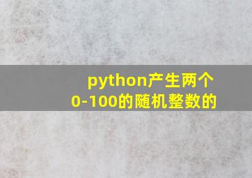 python产生两个0-100的随机整数的