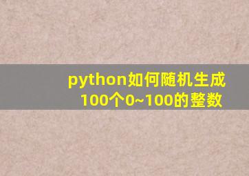 python如何随机生成100个0~100的整数